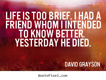 Life quotes - Life is too brief. i had a friend whom i intended..