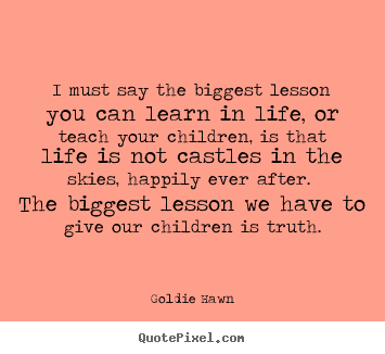 I must say the biggest lesson you can learn.. Goldie Hawn  life quotes