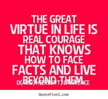 Create graphic poster quotes about life - The great virtue in life is real courage that knows how to..