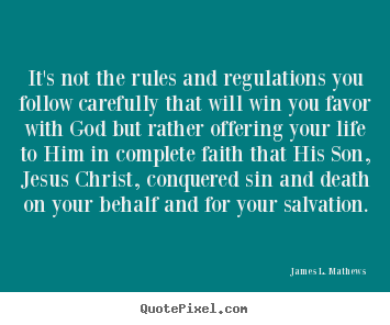 Quote about life - It's not the rules and regulations you follow carefully..