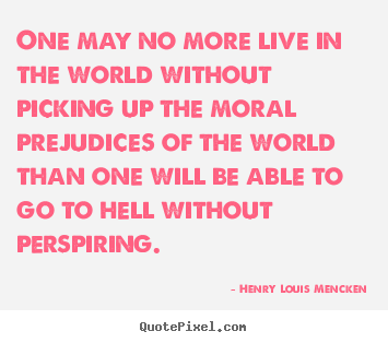 Quotes about life - One may no more live in the world without picking up the moral prejudices..