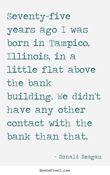 Quotes about life - Seventy-five years ago i was born in tampico, illinois, in a little..