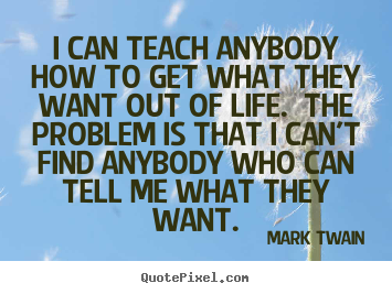 Create picture quotes about life - I can teach anybody how to get what they want out..