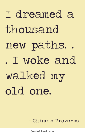 Quotes about life - I dreamed a thousand new paths. . . i woke and walked..
