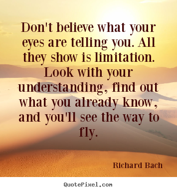 Life quotes - Don't believe what your eyes are telling you. all they..