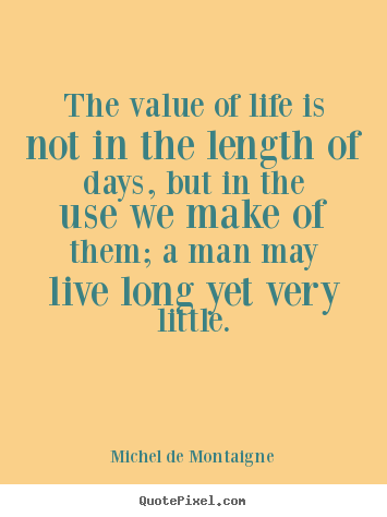 Quotes about life - The value of life is not in the length of days, but..