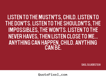 Life sayings - Listen to the mustn'ts, child. listen to the don'ts. listen to..