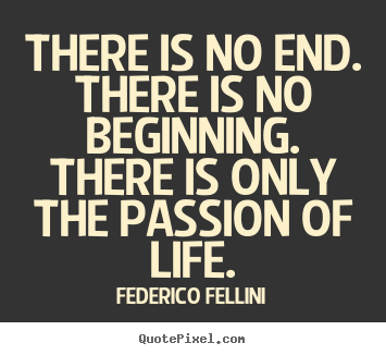 Federico Fellini picture quotes - There is no end. there is no beginning. there is only the passion.. - Life sayings