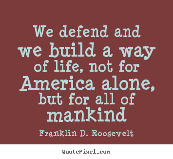 We defend and we build a way of life, not.. Franklin D. Roosevelt best life quotes