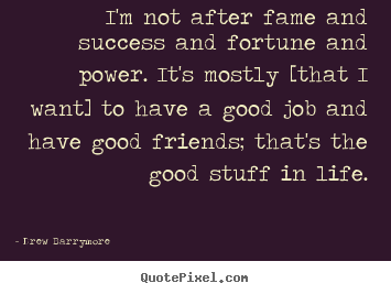 I'm not after fame and success and fortune and power... Drew Barrymore famous life quotes