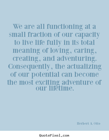 Life quotes - We are all functioning at a small fraction of our capacity..