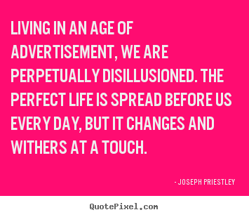 Life quotes - Living in an age of advertisement, we are perpetually disillusioned...