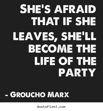 Life quote - She's afraid that if she leaves, she'll become the life of the..