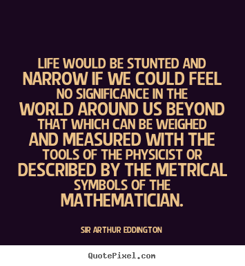 Sir Arthur Eddington picture quote - Life would be stunted and narrow if we could feel.. - Life quote