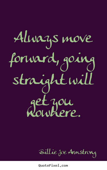Quote about life - Always move forward, going straight will get you nowhere.