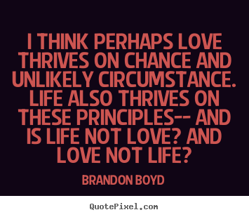 Life quotes - I think perhaps love thrives on chance and..
