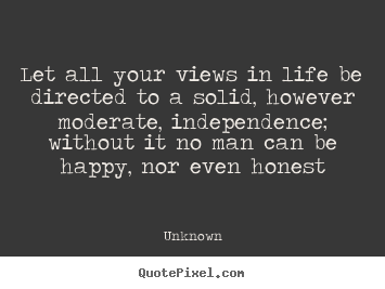 Unknown picture quotes - Let all your views in life be directed to a solid, however moderate,.. - Life quotes