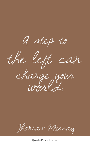 Quote about life - A step to the left can change your world.