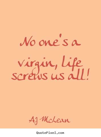 No one's a virgin, life screws us all! AJ McLean  life quote