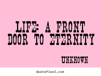 Unknown picture quotes - Life: a front door to eternity - Life quotes