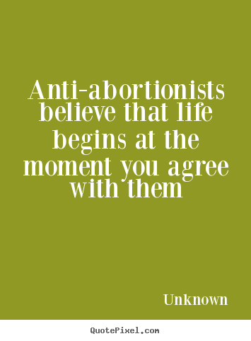 How to make picture quotes about life - Anti-abortionists believe that life begins at..