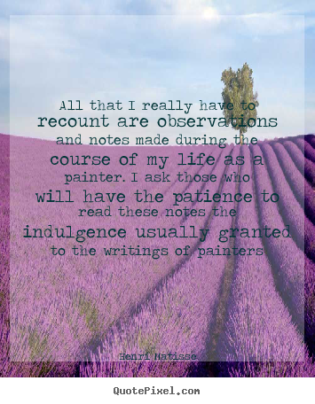 Henri Matisse picture quotes - All that i really have to recount are observations and notes made.. - Life quote