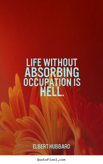Elbert Hubbard picture quotes - Life without absorbing occupation is hell. - Life quote