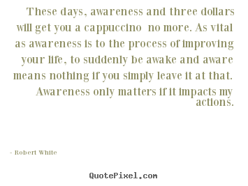 Robert White picture quotes - These days, awareness and three dollars will get you.. - Life quotes