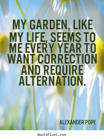 Create your own picture quotes about life - My garden, like my life, seems to me every year to want..