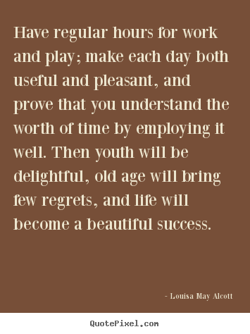 Quote about life - Have regular hours for work and play; make each..