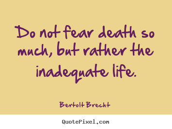 Design your own picture quote about life - Do not fear death so much, but rather the inadequate life.