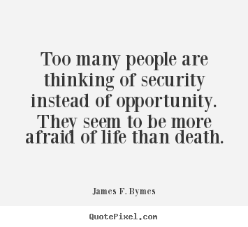 Life quotes - Too many people are thinking of security instead of opportunity...