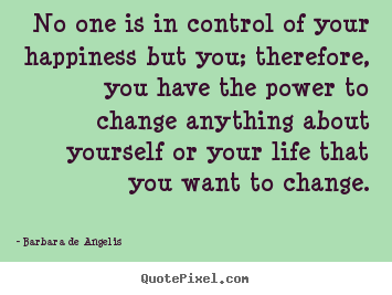 Create custom pictures sayings about life - No one is in control of your happiness but you; therefore, you have the..