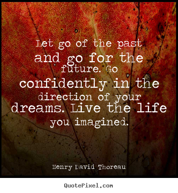 Henry David Thoreau image quotes - Let go of the past and go for the future. go confidently.. - Life quotes