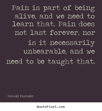 Life quotes - Pain is part of being alive, and we need to learn that...