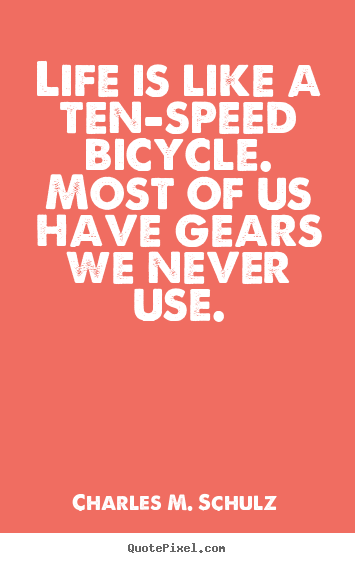 Life is like a ten-speed bicycle. most of us have gears we never use. Charles M. Schulz best life quote