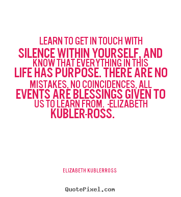Elizabeth Kubler-ross picture quotes - Learn to get in touch with silence within yourself,.. - Life quote