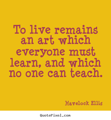 Life quotes - To live remains an art which everyone must..