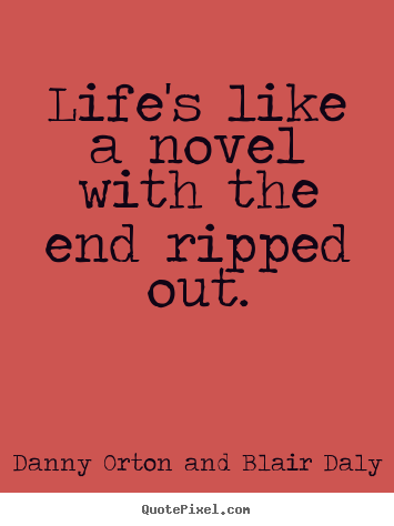 Danny Orton And Blair Daly picture quotes - Life's like a novel with the end ripped out. - Life quotes