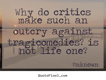 Quote about life - Why do critics make such an outcry against..