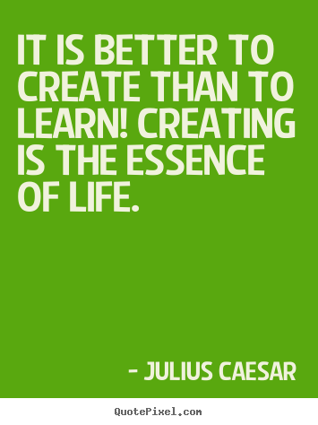 Julius Caesar picture quotes - It is better to create than to learn! creating.. - Life quotes