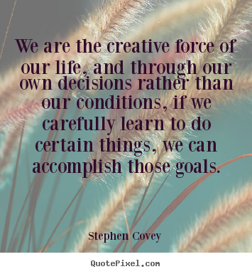 How to design picture quote about life - We are the creative force of our life, and through..