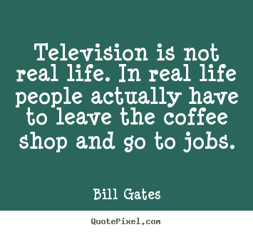 Quotes about life - Television is not real life. in real life people actually have..