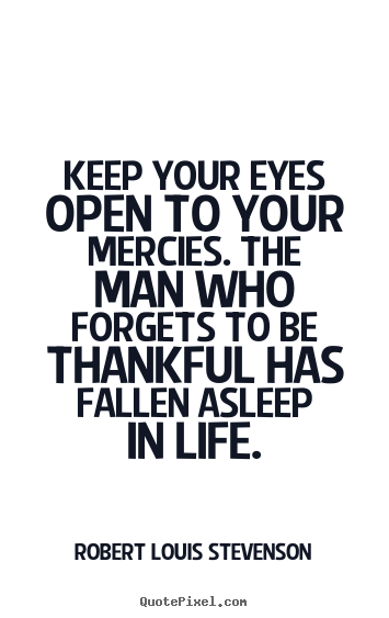 Life quotes - Keep your eyes open to your mercies. the man who forgets..