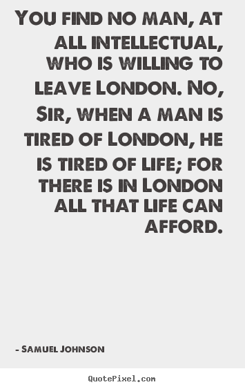 Samuel Johnson picture quotes - You find no man, at all intellectual, who is willing to leave london... - Life quotes