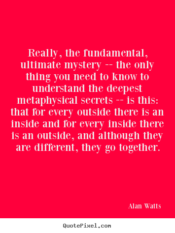 Really, the fundamental, ultimate mystery -- the only thing you.. Alan Watts famous life quotes