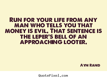 Life quotes - Run for your life from any man who tells you that money is evil. that..