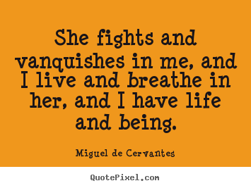 Miguel De Cervantes picture sayings - She fights and vanquishes in me, and i live.. - Life quotes
