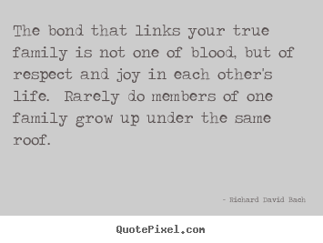 Make custom image quotes about life - The bond that links your true family is not one of blood,..