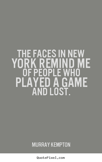 Life quote - The faces in new york remind me of people who played a game and lost.